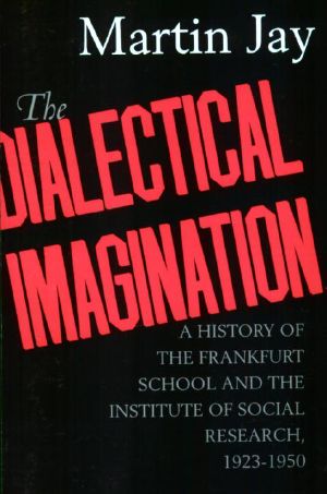 [Weimar and Now: German Cultural Criticism 01] • The Dialectical Imagination · A History of the Frankfurt School and the Institute of Social Research, 1923-1950